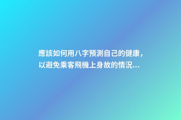 應該如何用八字預測自己的健康，以避免乘客飛機上身故的情況？